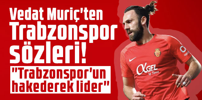 Vedat Muriç'ten Trabzonspor sözleri! ''Trabzonspor'un hakederek lider''