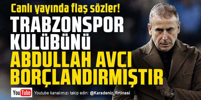 Haluk Şahin; ''Trabzonspor kulübünü Abdullah Avcı borçlandırmıştır''