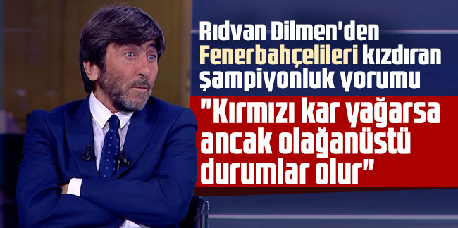 Rıdvan Dilmen'den Fenerbahçelileri kızdıran şampiyonluk yorumu: "Kırmızı kar yağarsa ancak olağanüstü durumlar olur''