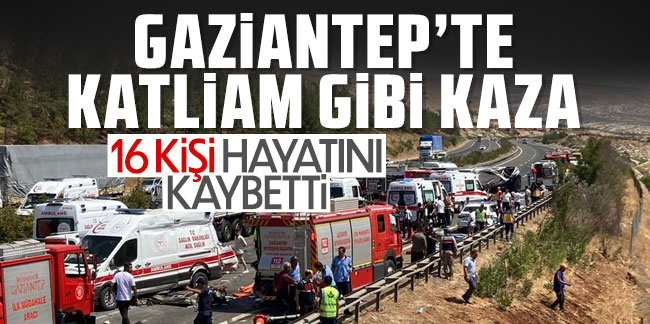 Gaziantep'te katliam gibi kaza! 16 kişi hayatını kaybetti