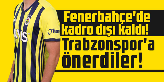 Fenerbahçe'de kadro dışı kaldı! Trabzonspor'a önerdiler!