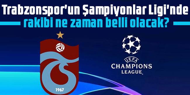 Trabzonspor'un Şampiyonlar Ligi'nde rakibi ne zaman belli olacak?