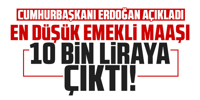 Cumhurbaşkanı Erdoğan: Emekli maaşı alt sınırını 10 bin liraya çıkarıyoruz