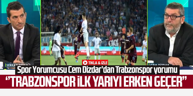 Cem Dizdar; “Trabzonspor ilk yarıyı erken geçer”