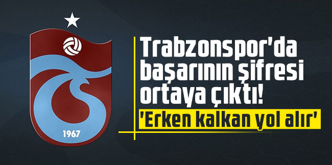Trabzonspor'da başarının şifresi ortaya çıktı! ''Erken kalkan yol alır''