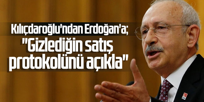 Kılıçdaroğlu'ndan Erdoğan'a: ''Gizlediğin satış protokolünü açıkla''