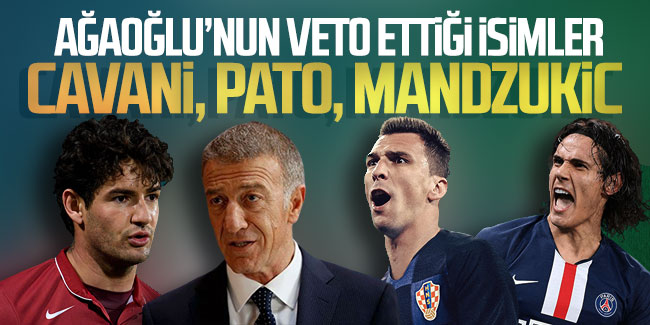 Ağaoğlu’nun veto ettiği isimler: Cavani, Pato ve Mandzukic