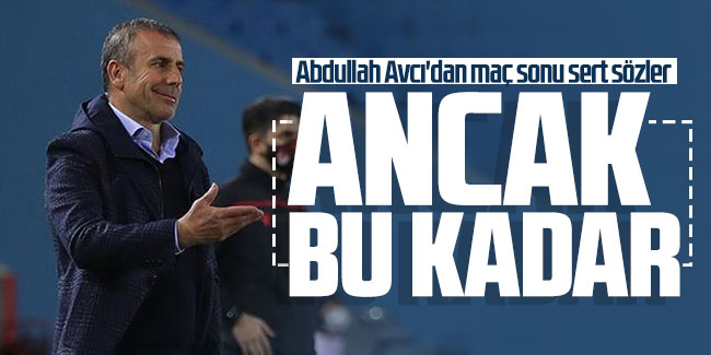 Abdullah Avcı'dan maç sonu sert sözler: Ancak bu kadar