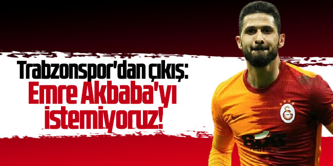 Trabzonspor'dan flaş çıkış: Emre Akbaba'yı istemiyoruz!
