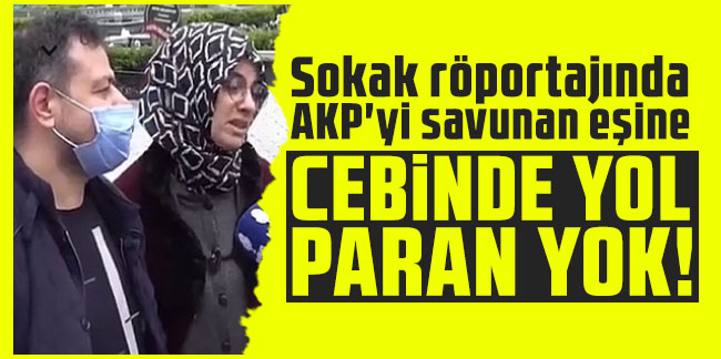 Sokak röportajında AKP'yi savunan eşine: Cebinde yol paran yok!