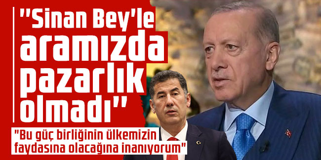 Cumhurbaşkanı Erdoğan: Sinan Bey'le aramızda pazarlık olmadı