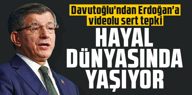 Davutoğlu'ndan Erdoğan'a videolu sert tepki: Hayal dünyasında yaşıyor