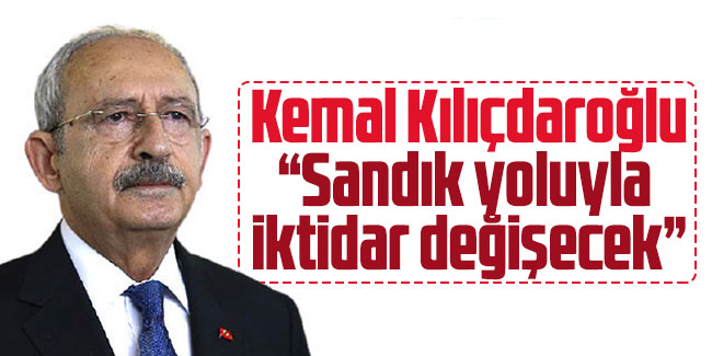 Kılıçdaroğlu: Sandık yoluyla iktidar değişecek 