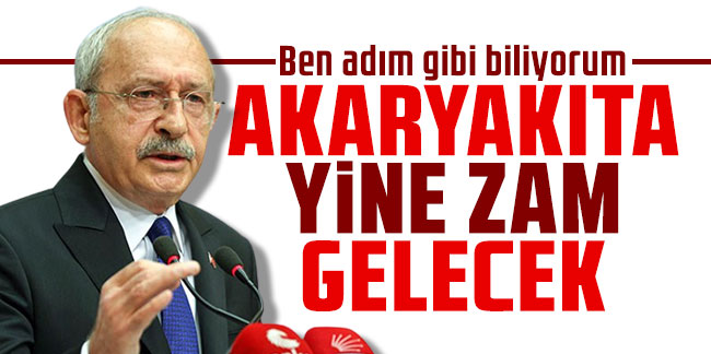 Kılıçdaroğlu: ''Akaryakıta yine zam gelecek!''