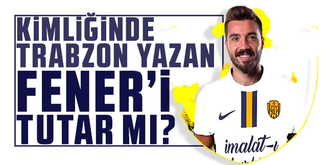 Kimliğinde Trabzon yazan fener’i tutar mı?