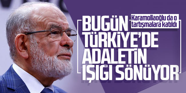 Karamollaoğlu da o tartışmalara katıldı: Bugün Türkiye’de adaletin ışığı sönüyor