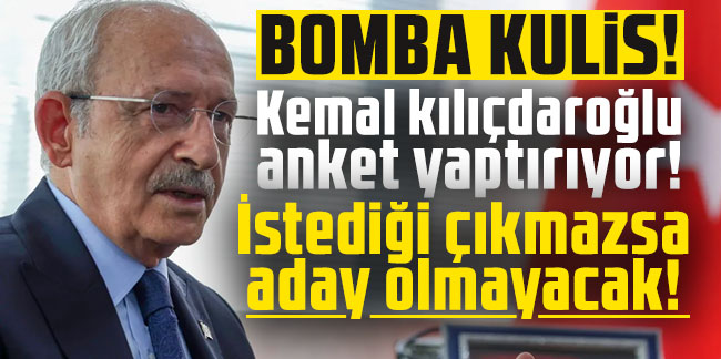 Bomba kulis! Kemal kılıçdaroğlu anket yaptırıyor! İstediği çıkmazsa aday olmayacak!