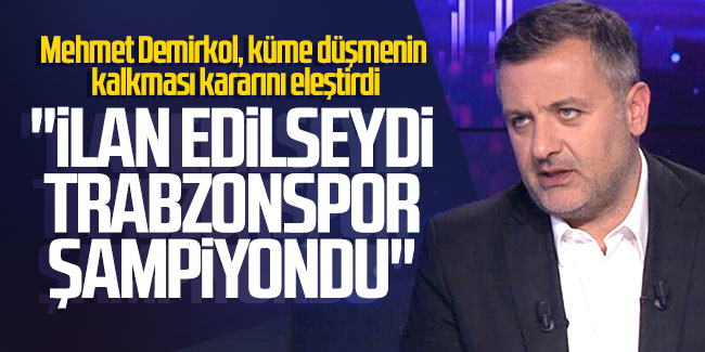 Mehmet Demirkol: ''İlan edilseydi Trabzonspor şampiyondu''