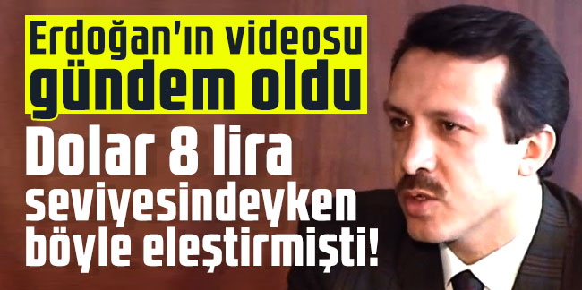 Erdoğan'ın videosu gündem oldu: Dolar 8 lira seviyesindeyken böyle eleştirmişti!