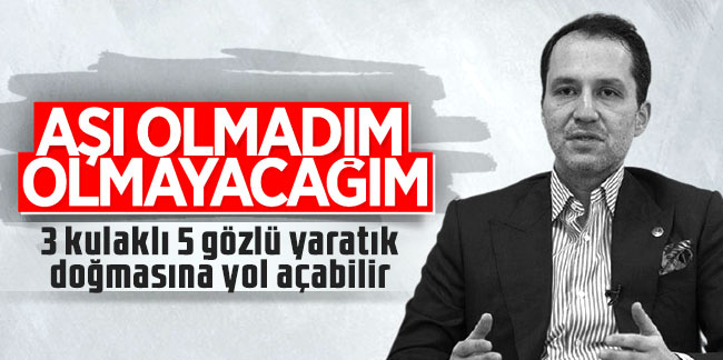 Fatih Erbakan: ''Aşı olmadım, 3 kulaklı 5 gözlü yaratık doğmasına yol açabilir''
