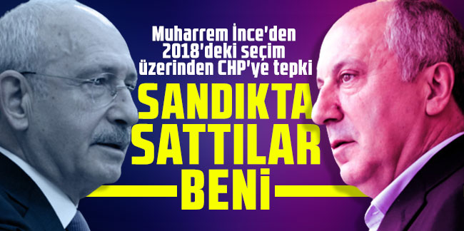 Muharrem İnce'den 2018'deki seçim üzerinden CHP'ye tepki: Sandıkta sattılar beni