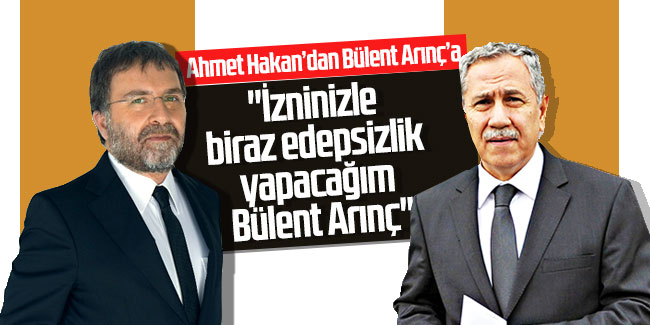 Ahmet Hakan: ''İzninizle biraz edepsizlik yapacağım Bülent Arınç''