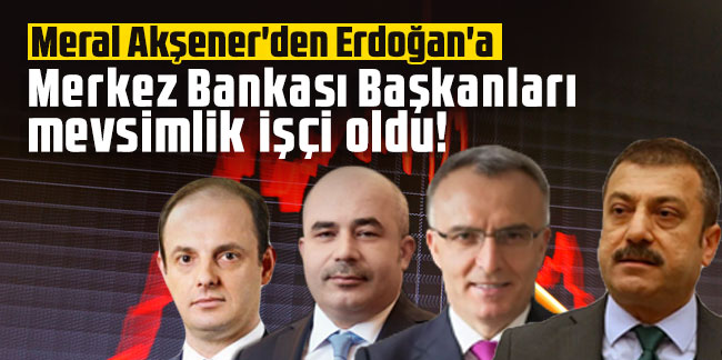 Meral Akşener'den Erdoğan'a: Merkez Bankası Başkanları mevsimlik işçi oldu!