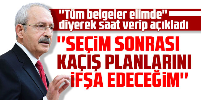 Kılıçdaroğlu ''seçim sonrası kaçacakların belgeleri elimde'' deyip saat verdi