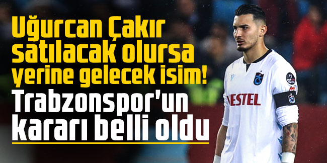 Uğurcan Çakır satılacak olursa yerine gelecek isim! Trabzonspor'un kararı belli oldu
