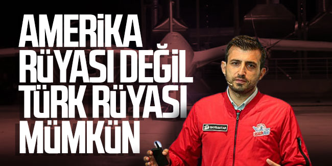 Selçuk Bayraktar: ''Amerikan rüyası değil Türk rüyası mümkün''