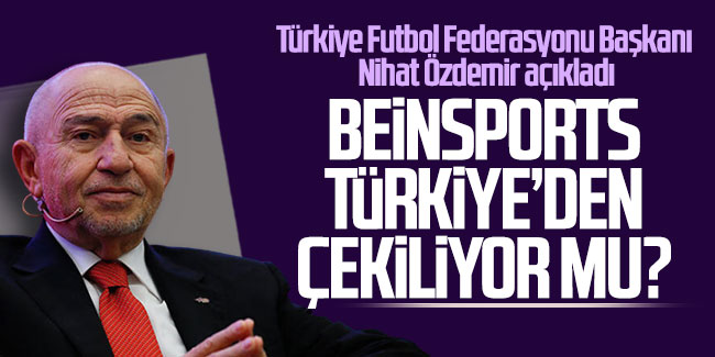 Türkiye Futbol Federasyonu Başkanı Nihat Özdemir açıkladı: beIN Sports Türkiye'den çekiliyor mu?