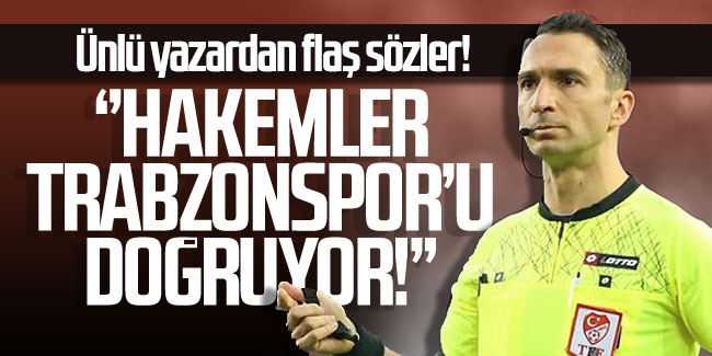 Ünlü yazardan flaş sözler! "Hakemler Trabzonspor'u doğruyor"