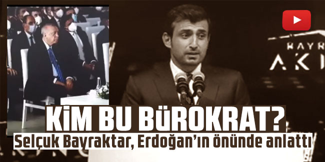 Kim bu bürokrat? Selçuk Bayraktar, Erdoğan’ın önünde anlattı