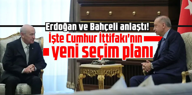Erdoğan ve Bahçeli anlaştı! İşte Cumhur İttifakı'nın yeni seçim planı
