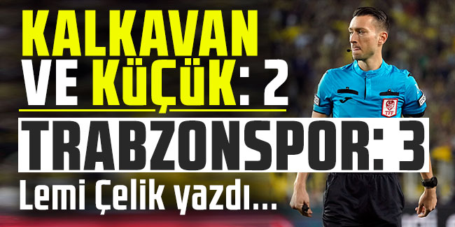 Lemi Çelik yazdı... ''Kalkavan ve Küçük 2 Trabzonspor 3''