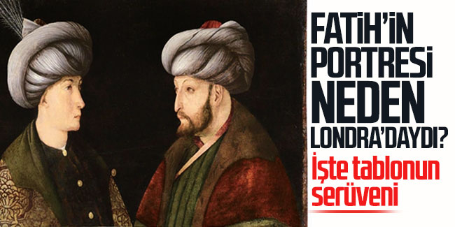 Fatih'in portresi neden Londra'daydı? İşte tablonun serüveni