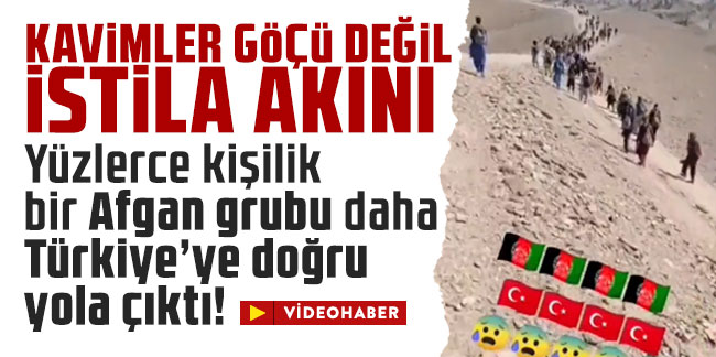 Kavimler göçü değil istila akını! Yüzlerce kişilik bir Afgan grubu daha Türkiye’ye doğru yola çıktı!