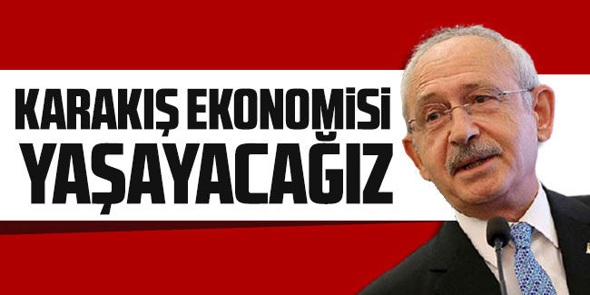 CHP lideri Kılıçdaroğlu: Karakış ekonomisi yaşayacağız