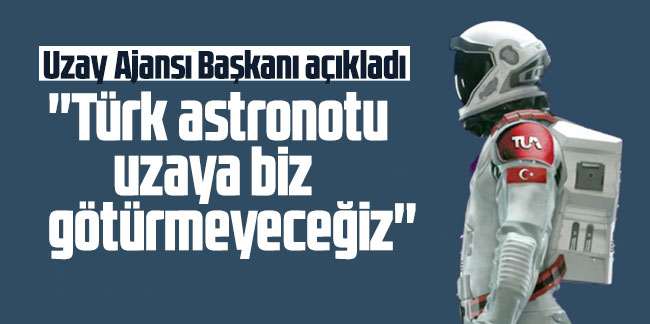 Uzay Ajansı Başkanı açıkladı: ''Türk astronotu uzaya biz götürmeyeceğiz''
