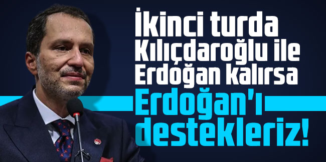 Fatih Erbakan: İkinci turda Kılıçdaroğlu ile Erdoğan kalırsa Erdoğan'ı destekleriz!