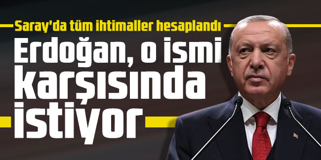 Saray'da tüm ihtimaller hesaplandı: Erdoğan, o ismi karşısında istiyor