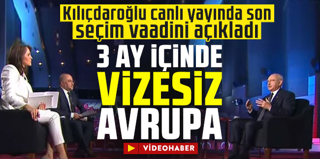 Kılıçdaroğlu canlı yayında son seçim vaadini açıkladı: 3 ay içinde vizesiz Avrupa