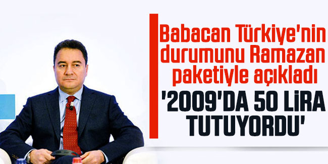 Babacan Türkiye'nin durumunu Ramazan paketiyle açıkladı. '2009'da 50 lira tutuyordu'