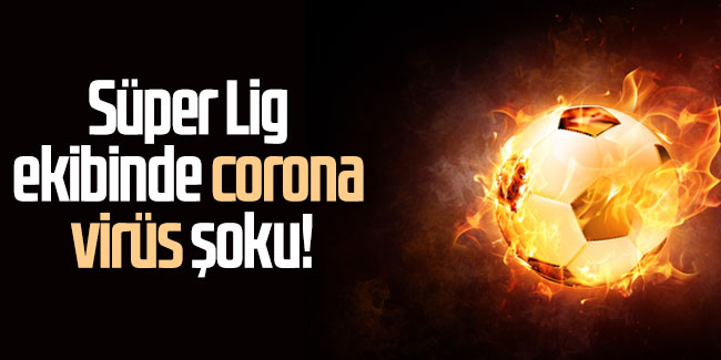 Süper lig ekibinde corona virüs şoku!