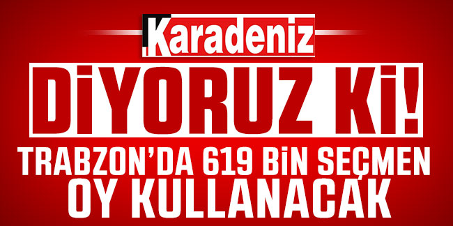 Trabzon’da 619 bin seçmen oy kullanacak