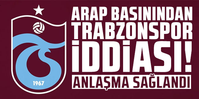 Arap basınından Trabzonspor iddiası! "Anlaşma sağlandı"