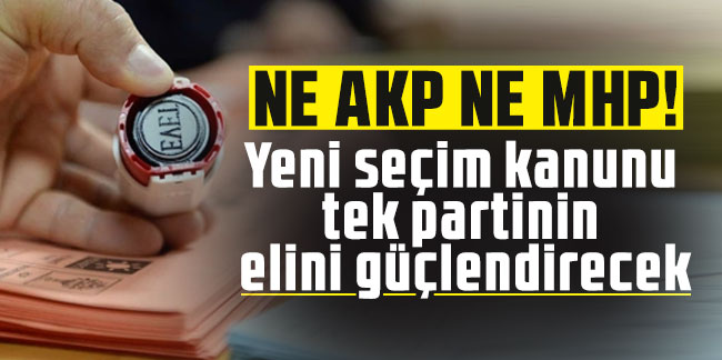 Ne AKP ne MHP! Yeni seçim kanunu tek partinin elini güçlendirecek