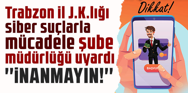 Trabzon il J.K.lığı siber suçlarla mücadele şube müdürlüğü uyardı: İnanmayın!