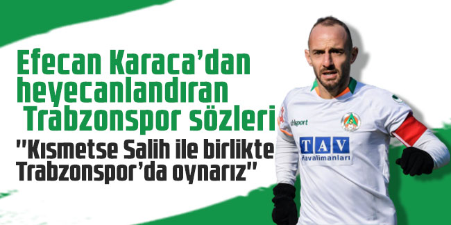 Efecan Karaca’dan heyecanlandıran Trabzonspor sözleri: ''Kısmetse Salih ile birlikte Trabzonspor’da oynarız''
