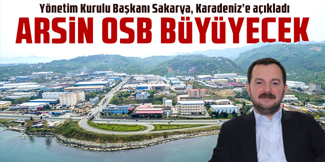 Yönetim Kurulu Başkanı Sakarya, Karadeniz’e açıkladı: Arsin OSB büyüyecek